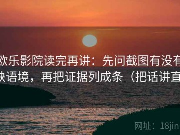 欧乐影院读完再讲：先问截图有没有缺语境，再把证据列成条（把话讲直）