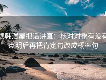 读韩漫屋把话讲直：核对对象有没有点明后再把肯定句改成概率句