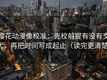 樱花动漫像校准：先校前提有没有交代，再把时间写成起止（读完更清楚）