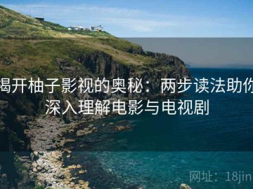 揭开柚子影视的奥秘：两步读法助你深入理解电影与电视剧