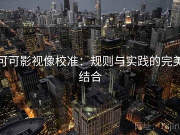 可可影视像校准：规则与实践的完美结合