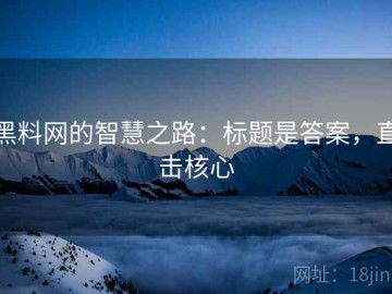 黑料网的智慧之路：标题是答案，直击核心