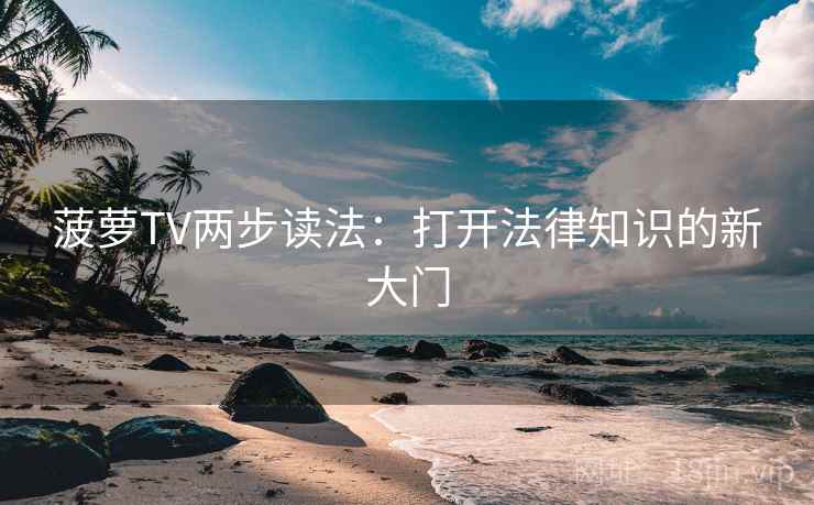 菠萝TV两步读法：打开法律知识的新大门
