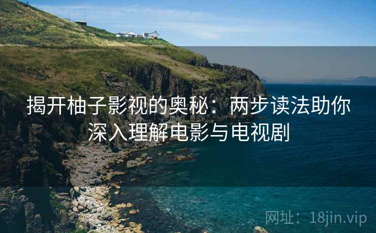 揭开柚子影视的奥秘：两步读法助你深入理解电影与电视剧