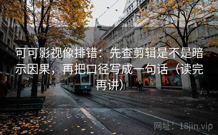 可可影视像排错:先查剪辑是不是暗示因果,再把口径写成一句话(读完再讲) 可可影视像排错:先查剪辑是不是暗示因果,再把口径写成一句话(读完再讲)