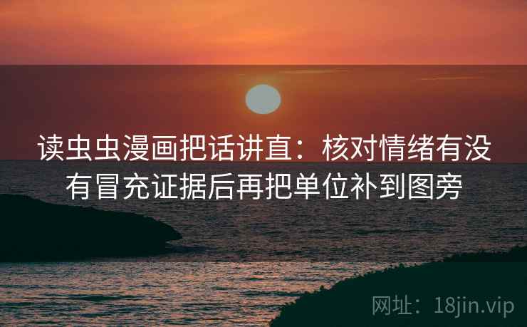 读虫虫漫画把话讲直：核对情绪有没有冒充证据后再把单位补到图旁