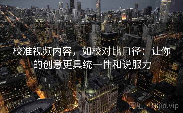 校准视频内容，如校对比口径：让你的创意更具统一性和说服力