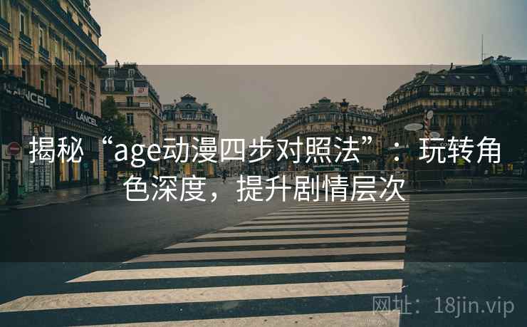 揭秘“age动漫四步对照法”：玩转角色深度，提升剧情层次
