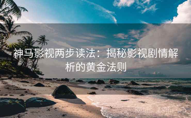 神马影视两步读法：揭秘影视剧情解析的黄金法则