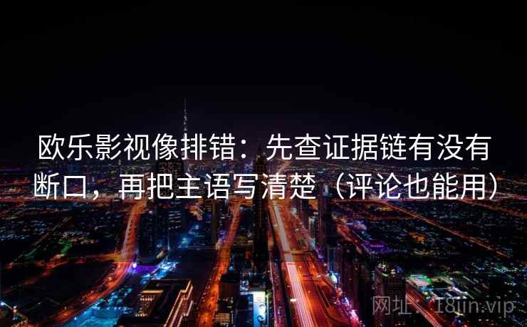 欧乐影视像排错：先查证据链有没有断口，再把主语写清楚（评论也能用）