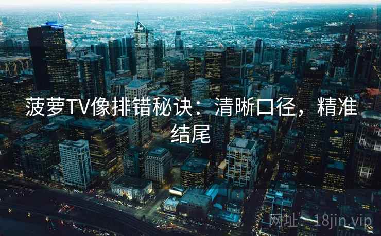 菠萝TV像排错秘诀：清晰口径，精准结尾