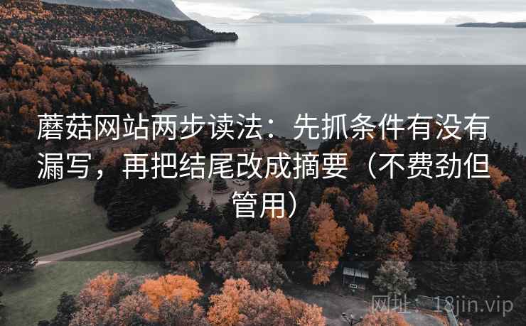 蘑菇网站两步读法：先抓条件有没有漏写，再把结尾改成摘要（不费劲但管用）