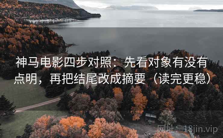 神马电影四步对照:先看对象有没有点明,再把结尾改成摘要(读完更稳) 神马电影四步对照:先看对象有没有点明,再把结尾改成摘要(读完更稳)