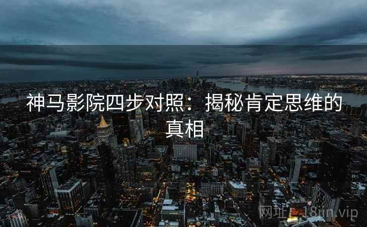 神马影院四步对照:揭秘肯定思维的真相 神马影院四步对照:揭秘肯定思维的真相